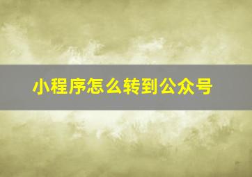 小程序怎么转到公众号