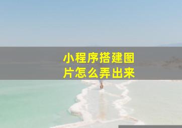 小程序搭建图片怎么弄出来