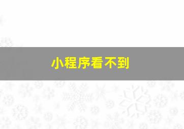 小程序看不到