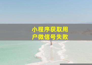 小程序获取用户微信号失败