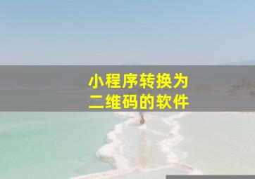 小程序转换为二维码的软件