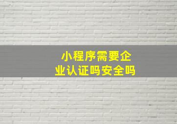 小程序需要企业认证吗安全吗