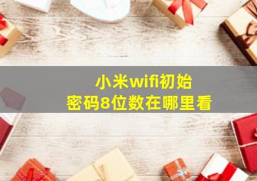 小米wifi初始密码8位数在哪里看