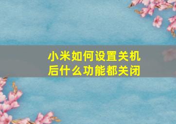 小米如何设置关机后什么功能都关闭