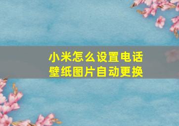 小米怎么设置电话壁纸图片自动更换