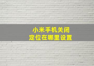 小米手机关闭定位在哪里设置