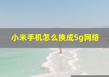 小米手机怎么换成5g网络