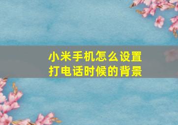 小米手机怎么设置打电话时候的背景