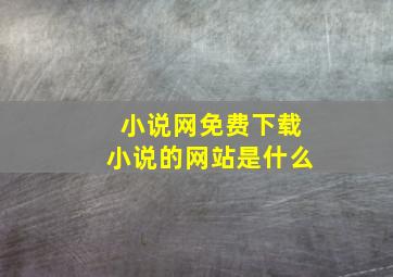 小说网免费下载小说的网站是什么