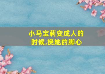 小马宝莉变成人的时候,挠她的脚心