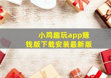 小鸡趣玩app赚钱版下载安装最新版