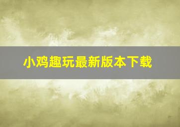 小鸡趣玩最新版本下载