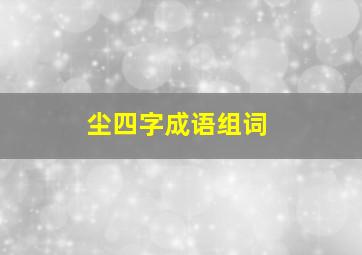 尘四字成语组词