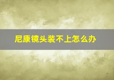 尼康镜头装不上怎么办