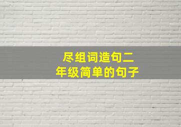 尽组词造句二年级简单的句子