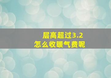 层高超过3.2怎么收暖气费呢