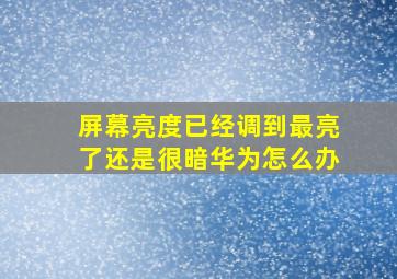 屏幕亮度已经调到最亮了还是很暗华为怎么办