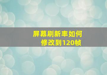 屏幕刷新率如何修改到120帧