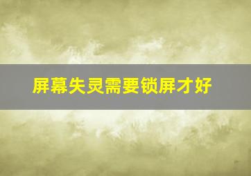 屏幕失灵需要锁屏才好