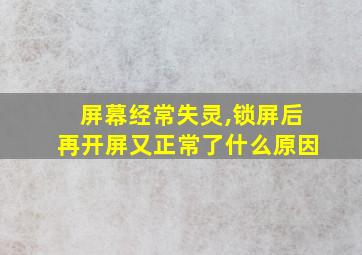 屏幕经常失灵,锁屏后再开屏又正常了什么原因