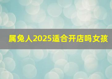 属兔人2025适合开店吗女孩