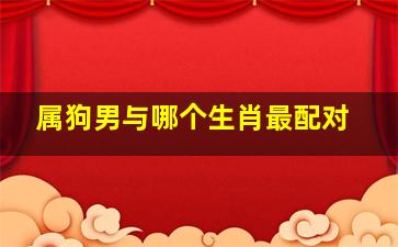 属狗男与哪个生肖最配对