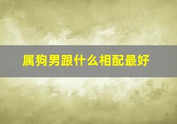 属狗男跟什么相配最好