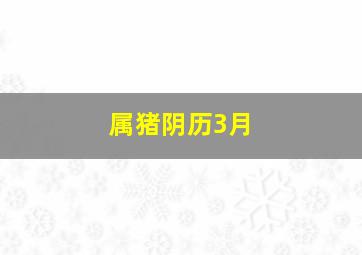 属猪阴历3月