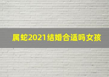 属蛇2021结婚合适吗女孩