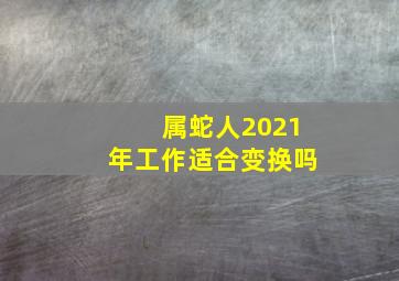 属蛇人2021年工作适合变换吗