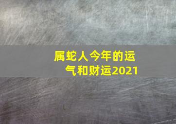 属蛇人今年的运气和财运2021