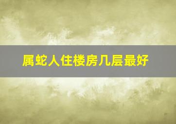 属蛇人住楼房几层最好