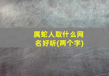 属蛇人取什么网名好听(两个字)