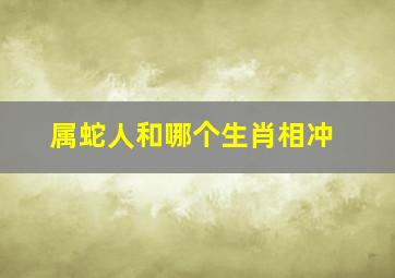 属蛇人和哪个生肖相冲