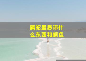 属蛇最忌讳什么东西和颜色