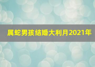 属蛇男孩结婚大利月2021年