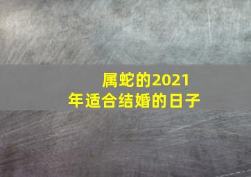 属蛇的2021年适合结婚的日子