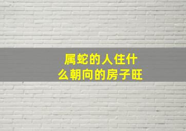 属蛇的人住什么朝向的房子旺