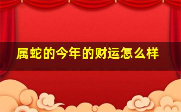 属蛇的今年的财运怎么样