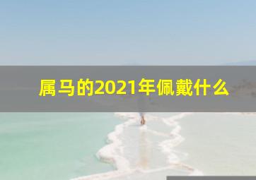 属马的2021年佩戴什么