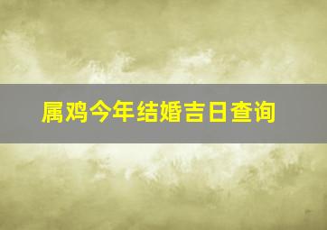 属鸡今年结婚吉日查询