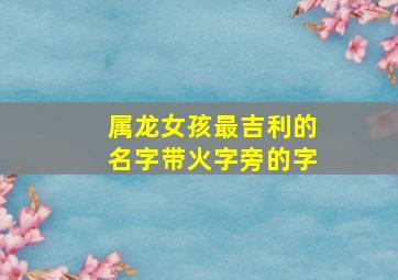 属龙女孩最吉利的名字带火字旁的字