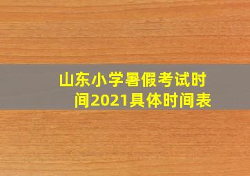 山东小学暑假考试时间2021具体时间表