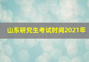 山东研究生考试时间2021年