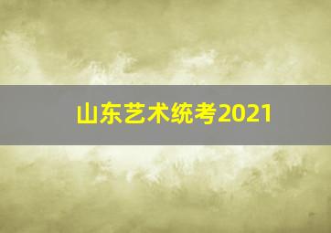 山东艺术统考2021