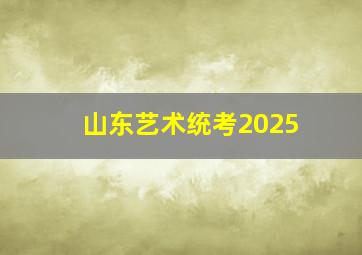 山东艺术统考2025