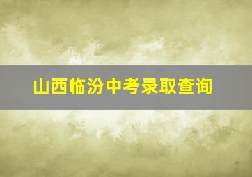 山西临汾中考录取查询