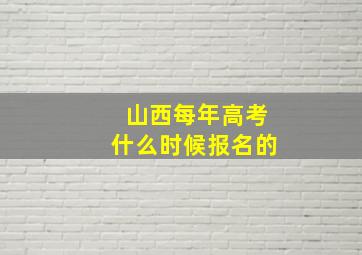 山西每年高考什么时候报名的