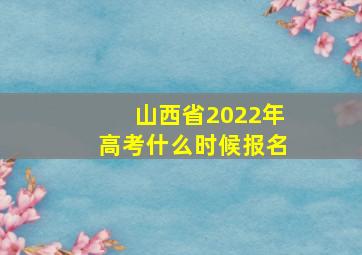 山西省2022年高考什么时候报名