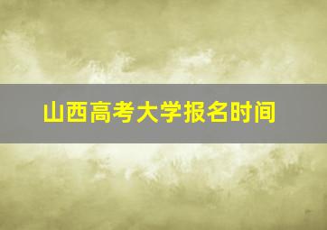 山西高考大学报名时间